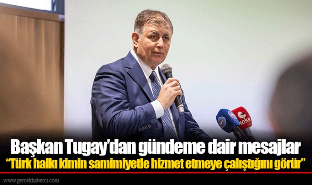 Başkan Tugay’dan gündeme dair mesajlar  “Türk halkı kimin samimiyetle hizmet etmeye çalıştığını görür”