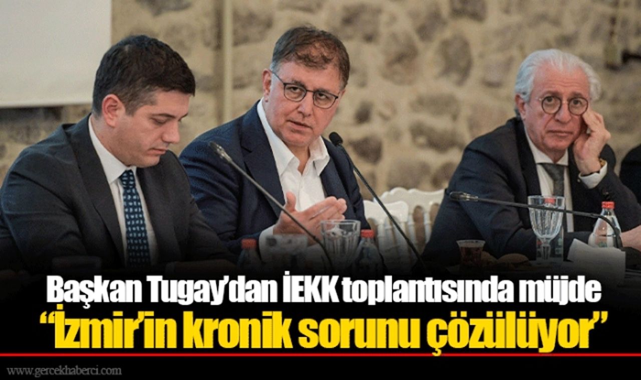 Başkan Tugay’dan İEKK toplantısında müjde  “İzmir’in kronik sorunu çözülüyor”