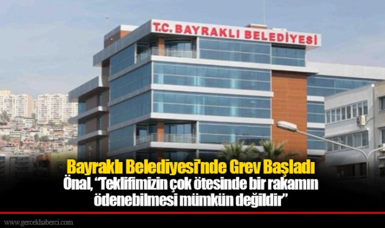Bayraklı Belediyesi'nde Grev Başladı.. Başkan Önal, “Teklifimizin çok ötesinde bir rakamın  ödenebilmesi mümkün değildir”