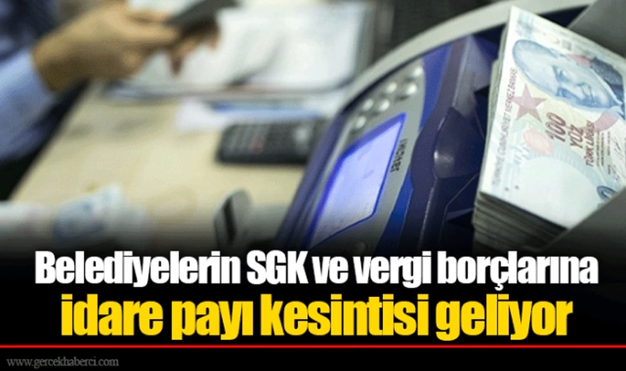 Belediyelerin SGK ve vergi borçlarına idare payı kesintisi geliyor