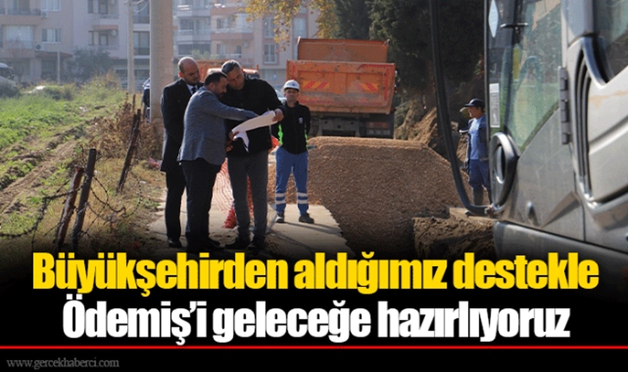 Büyükşehirden aldığımız destekle Ödemiş’i geleceğe hazırlıyoruz
