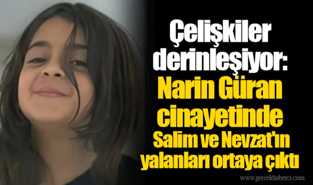 Çelişkiler derinleşiyor: Narin Güran cinayetinde Salim ve Nevzat'ın yalanları ortaya çıktı