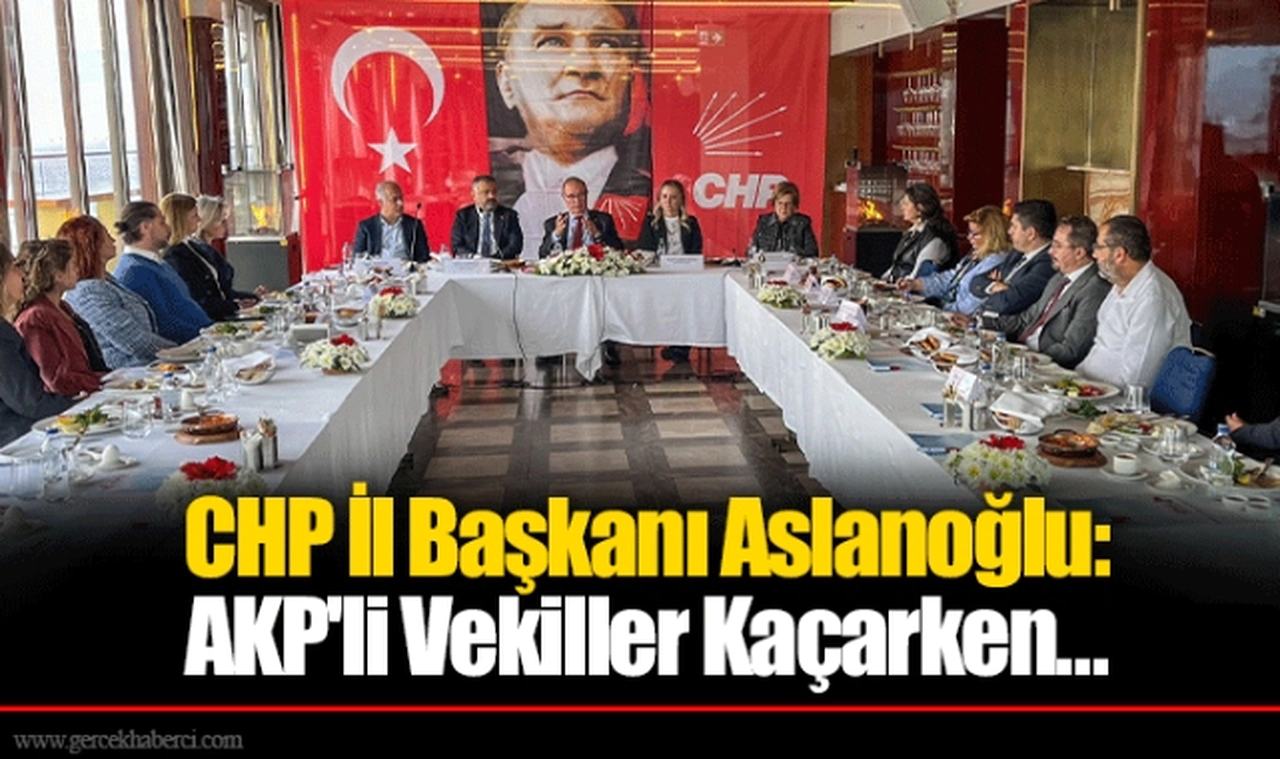 CHP İl Başkanı Aslanoğlu: AKP'li Vekiller Kaçarken...