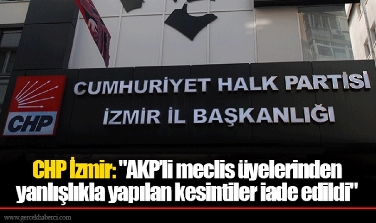 CHP İzmir: "AKP’li meclis üyelerinden yanlışlıkla yapılan kesintiler iade edildi"