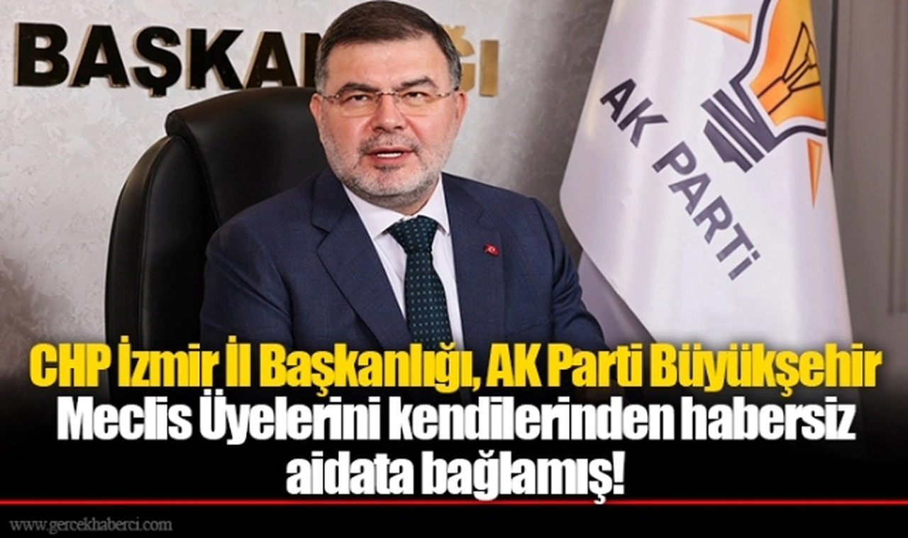 CHP İzmir İl Başkanlığı, AK Parti Büyükşehir Meclis Üyelerini kendilerinden habersiz aidata bağlamış!