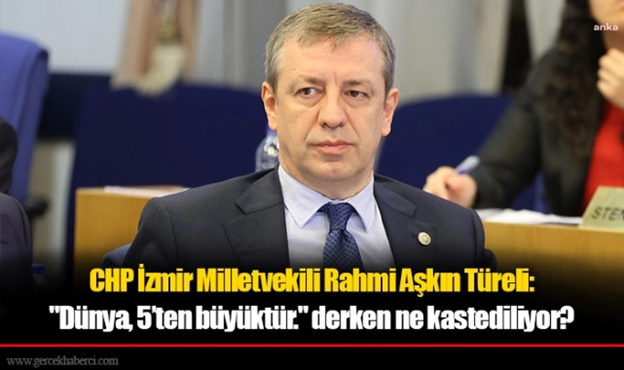 CHP İzmir Milletvekili Rahmi Aşkın Türeli: "Dünya, 5’ten büyüktür." derken ne kastediliyor?