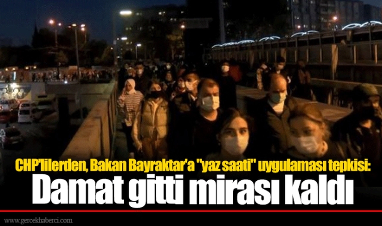 CHP'lilerden, Bakan Bayraktar'a "yaz saati" uygulaması tepkisi: Damat gitti mirası kaldı