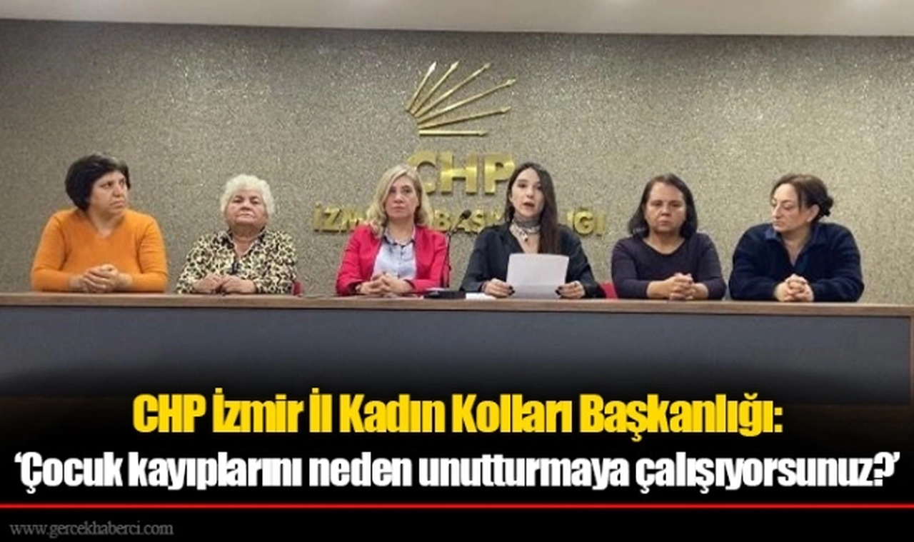 Cumhuriyet Halk Partisi İzmir İl Kadın Kolları Başkanlığı: ‘Çocuk kayıplarını neden unutturmaya çalışıyorsunuz?’