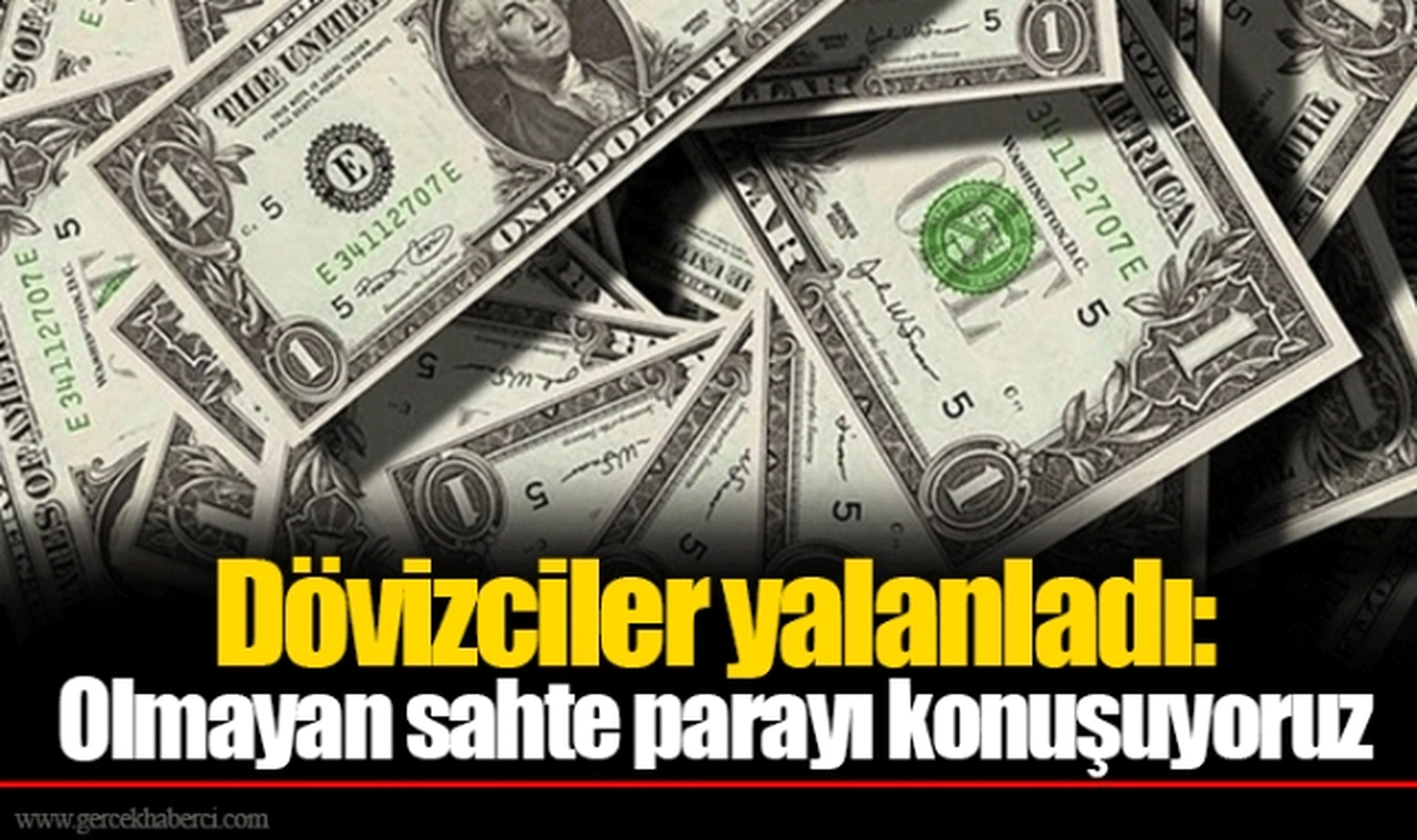 Dövizciler yalanladı: Olmayan sahte parayı konuşuyoruz