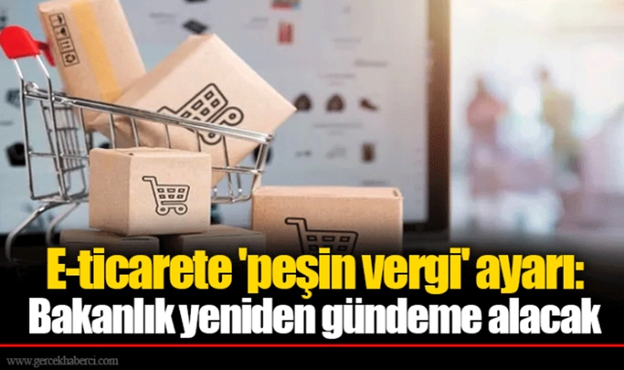 E-ticarete 'peşin vergi' ayarı: Bakanlık yeniden gündeme alacak