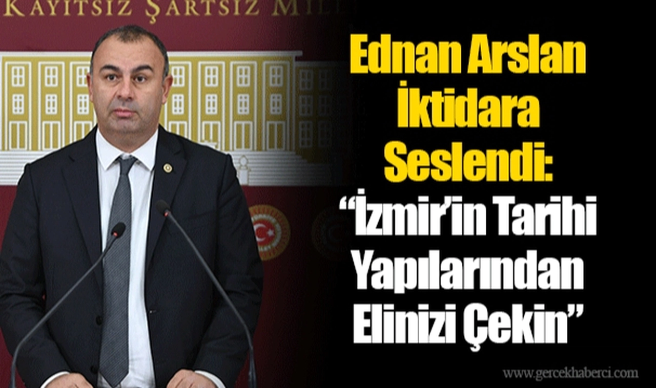 Ednan Arslan İktidara Seslendi: “İzmir’in Tarihi Yapılarından Elinizi Çekin”