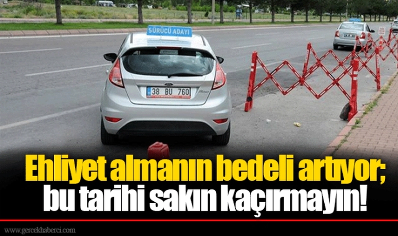 Ehliyet almanın bedeli artıyor; bu tarihi sakın kaçırmayın!