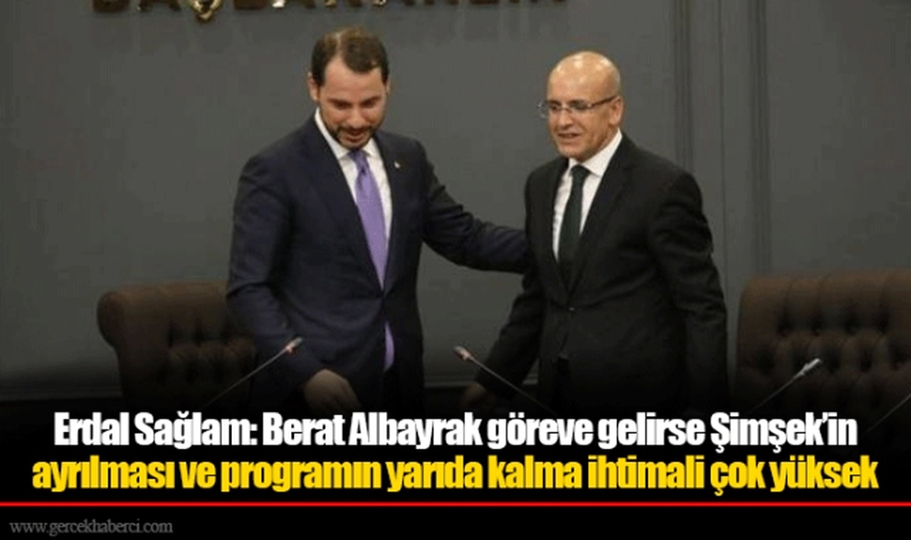 Erdal Sağlam: Berat Albayrak göreve gelirse Şimşek’in ayrılması ve programın yarıda kalma ihtimali çok yüksek
