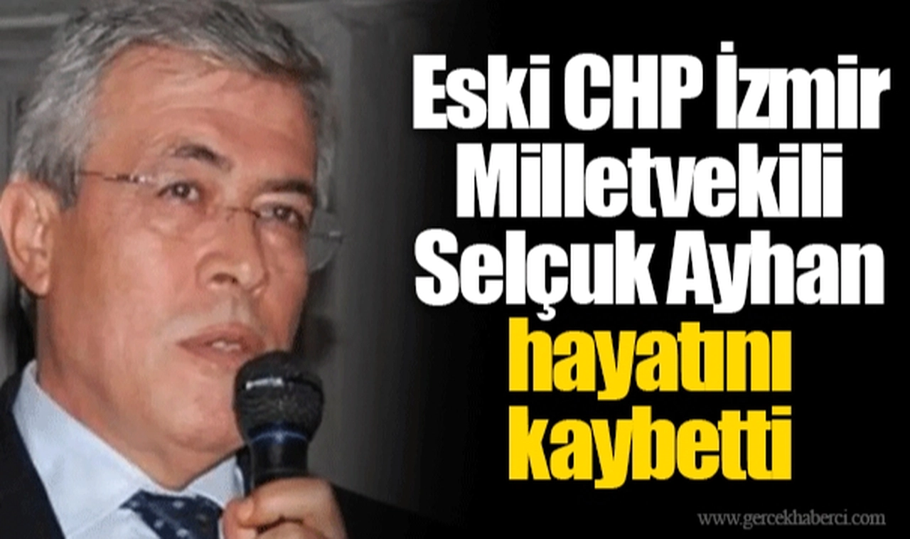 Eski CHP İzmir Milletvekili Selçuk Ayhan hayatını kaybetti