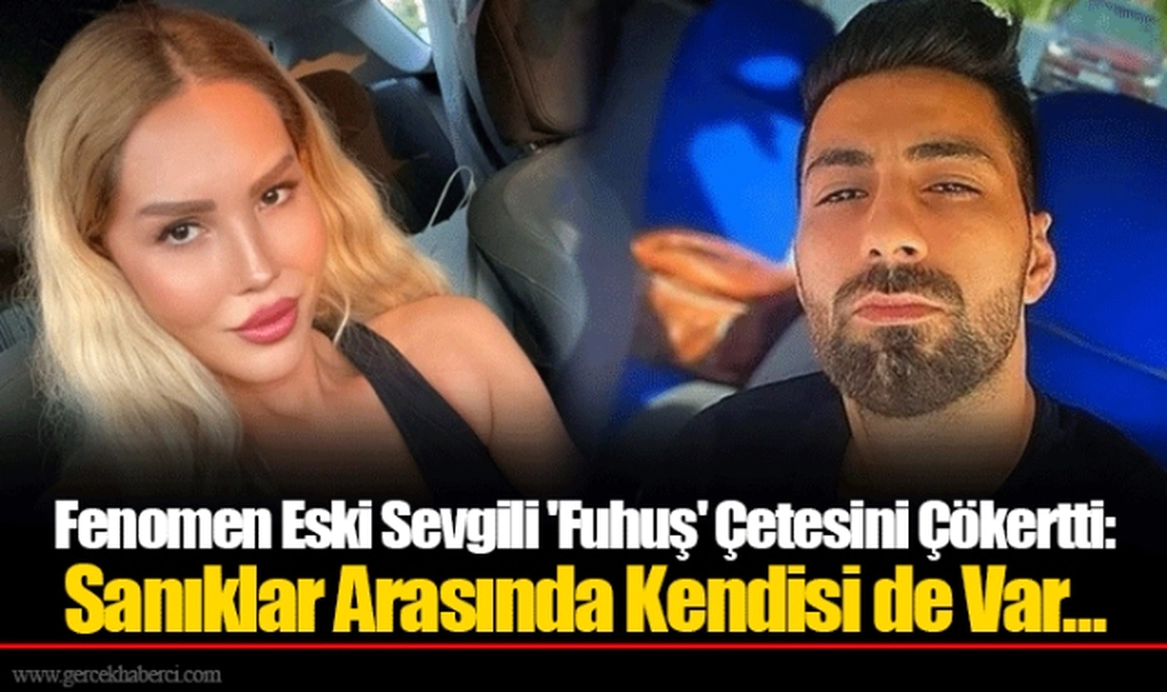 Fenomen Eski Sevgili 'Fuhuş' Çetesini Çökertti: Sanıklar Arasında Kendisi de Var...