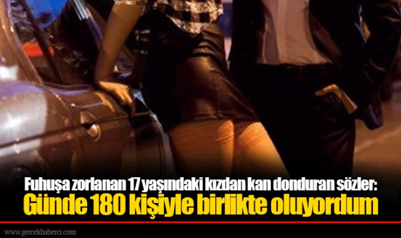Fuhuşa zorlanan 17 yaşındaki kızdan kan donduran sözler: Günde 180 kişiyle birlikte oluyordum
