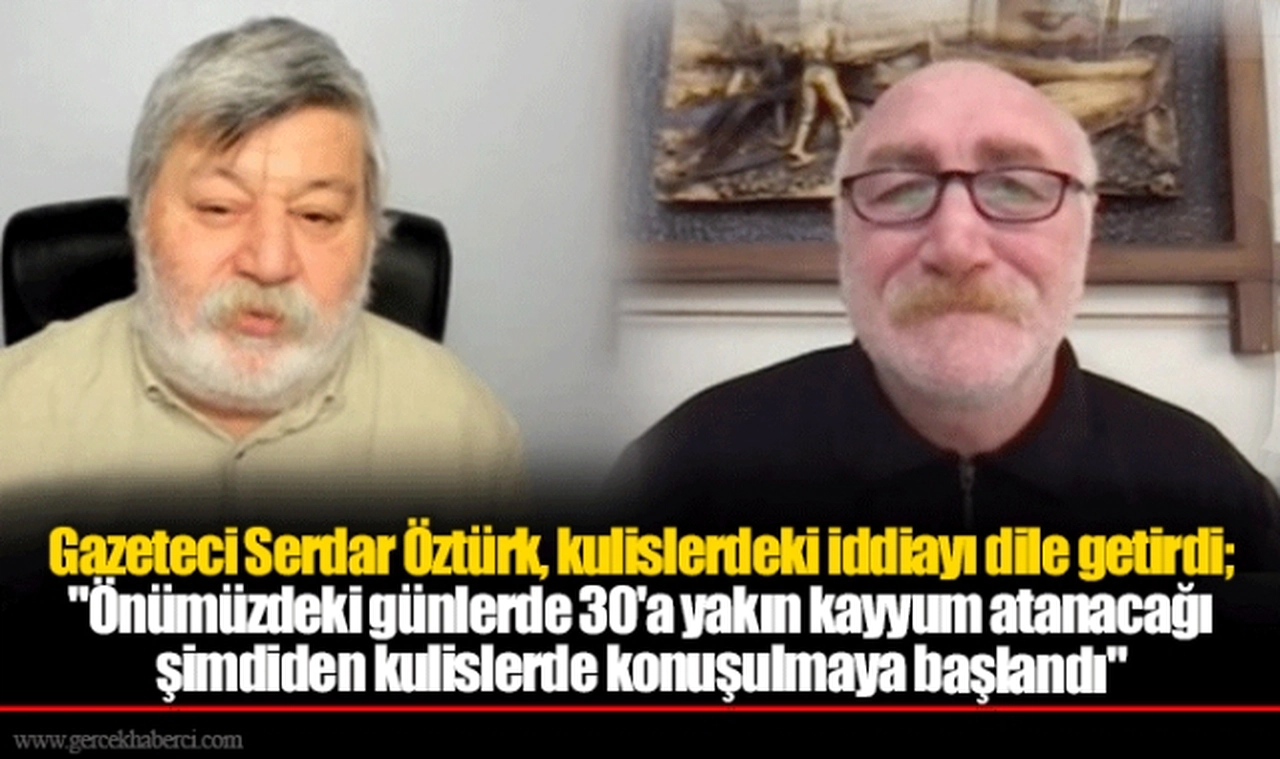 Gazeteci Serdar Öztürk, kulislerdeki iddiayı dile getirdi; "Önümüzdeki günlerde 30'a yakın kayyum atanacağı şimdiden kulislerde konuşulmaya başlandı"