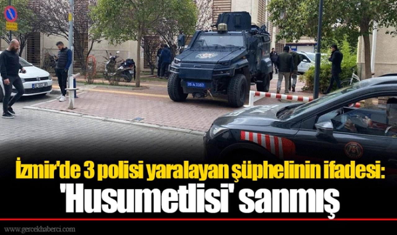 İzmir'de 3 polisi yaralayan şüphelinin ifadesi: 'Husumetlisi' sanmış