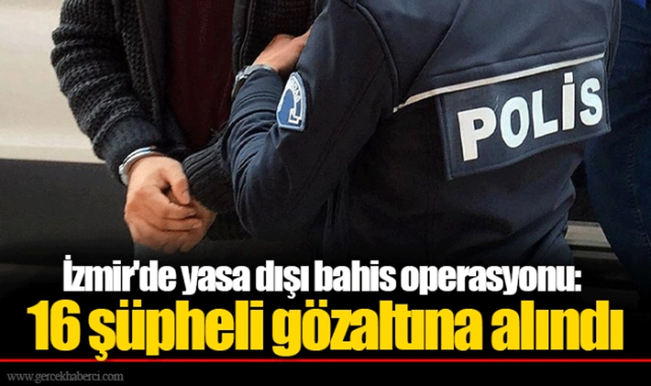 İzmir'de yasa dışı bahis operasyonu: 16 şüpheli gözaltına alındı