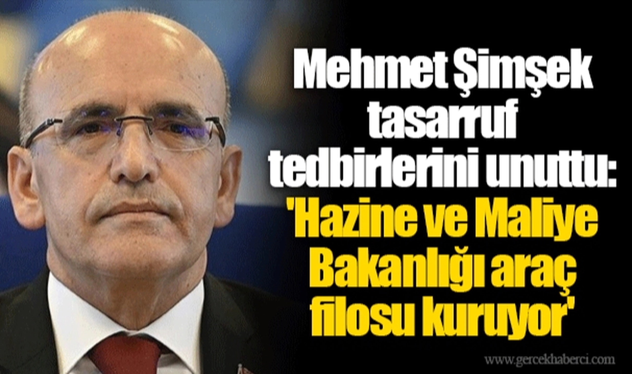 Mehmet Şimşek tasarruf tedbirlerini unuttu: 'Hazine ve Maliye Bakanlığı araç filosu kuruyor'