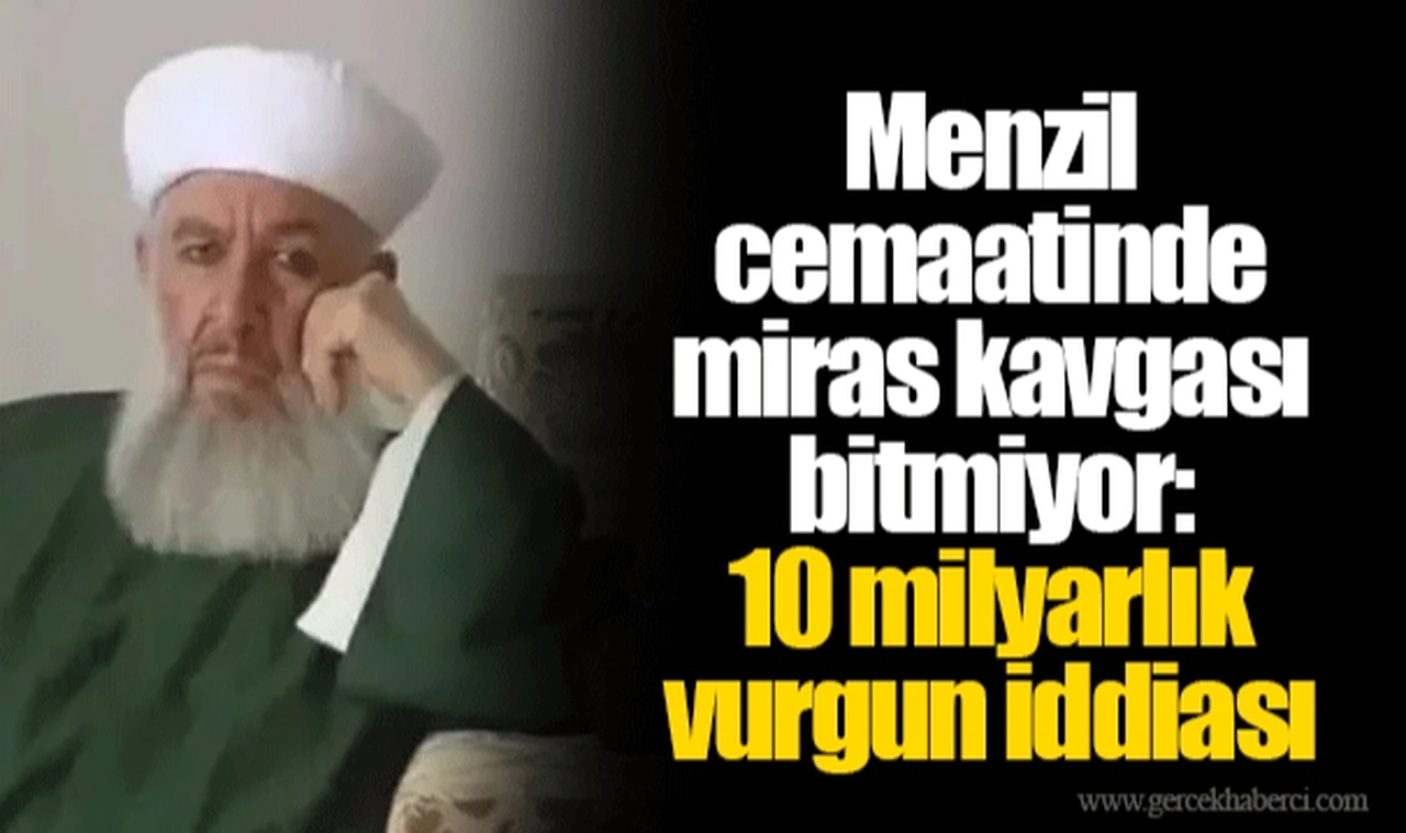 Menzil cemaatinde miras kavgası bitmiyor: 10 milyarlık vurgun iddiası