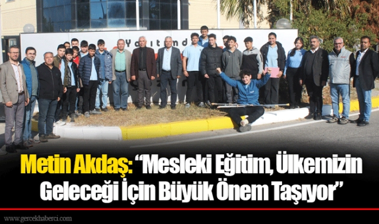 Metin Akdaş: “Mesleki Eğitim, Ülkemizin Geleceği İçin Büyük Önem Taşıyor”