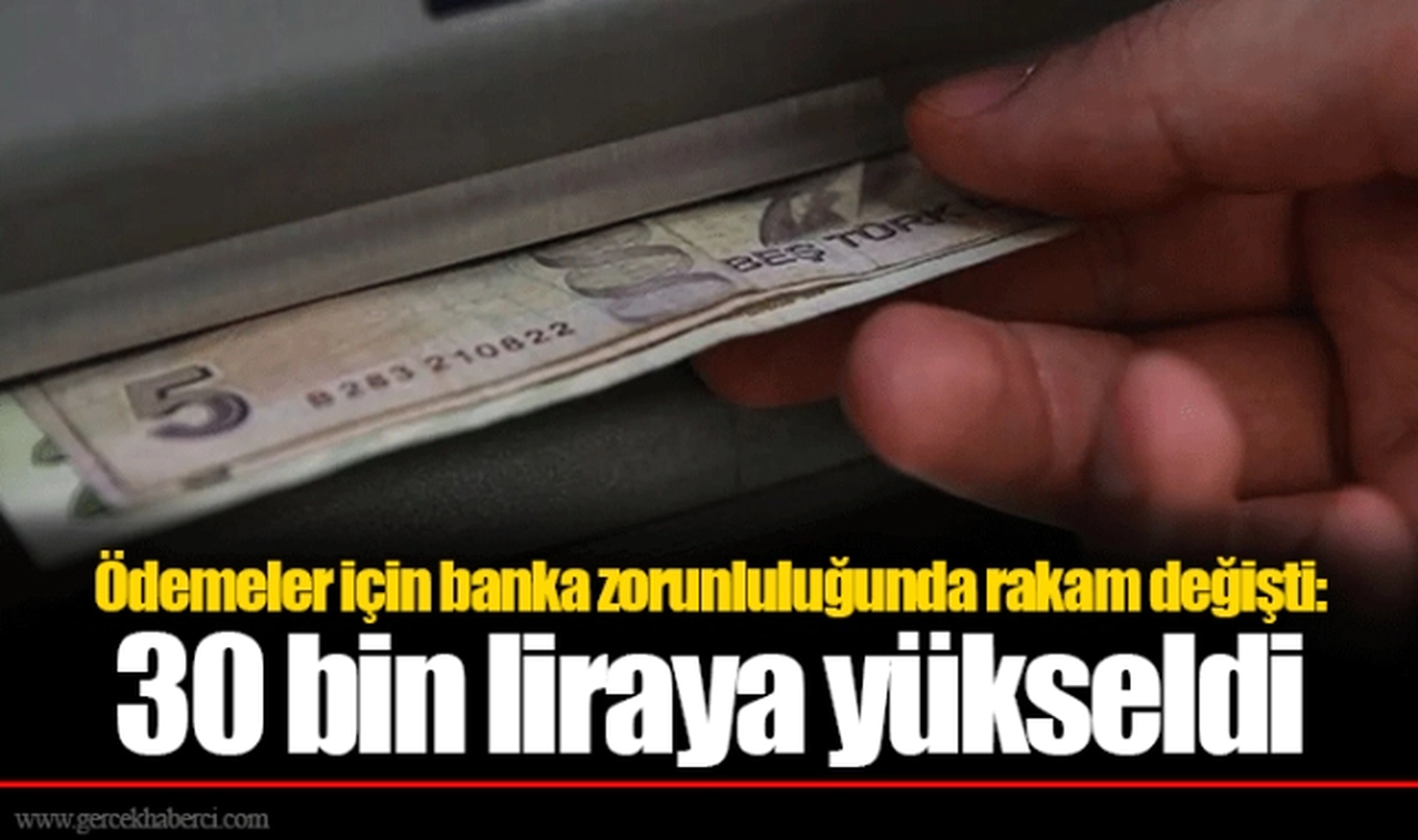 Ödemeler için banka zorunluluğunda rakam değişti: 30 bin liraya yükseldi