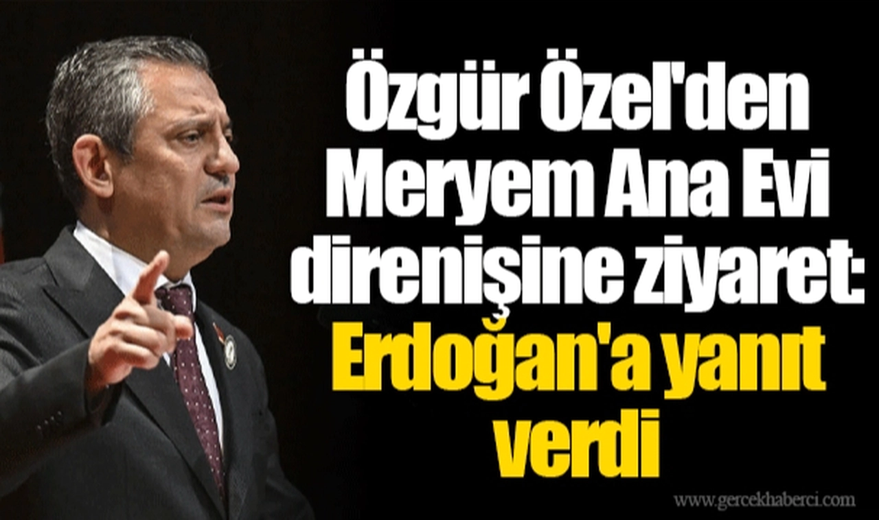 Özgür Özel'den Meryem Ana Evi direnişine ziyaret: Erdoğan'a yanıt verdi
