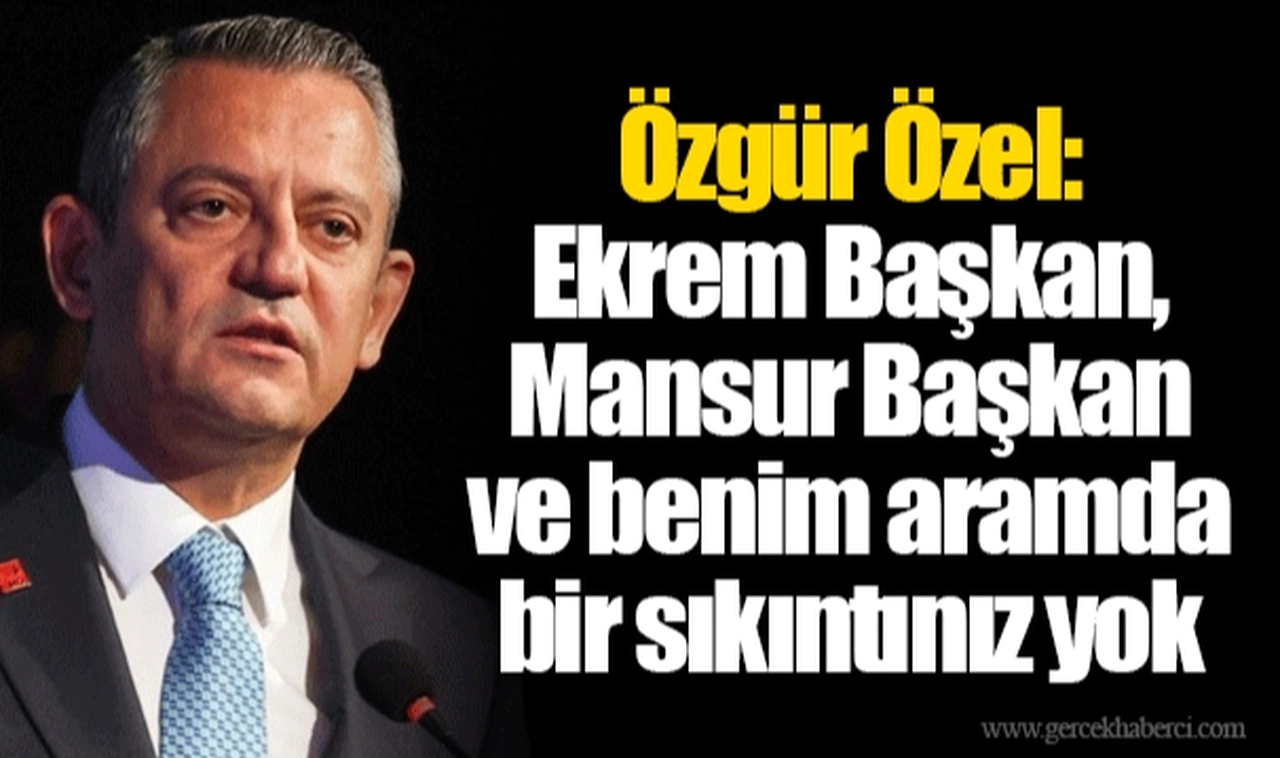Özgür Özel: Ekrem Başkan, Mansur Başkan ve benim aramda bir sıkıntınız yok