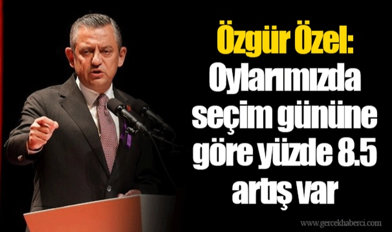 Özgür Özel: Oylarımızda seçim gününe göre yüzde 8.5 artış var