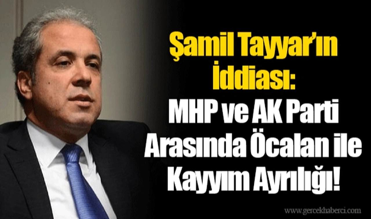 Şamil Tayyar’ın İddiası: MHP ve AK Parti Arasında Öcalan ile Kayyım Ayrılığı!