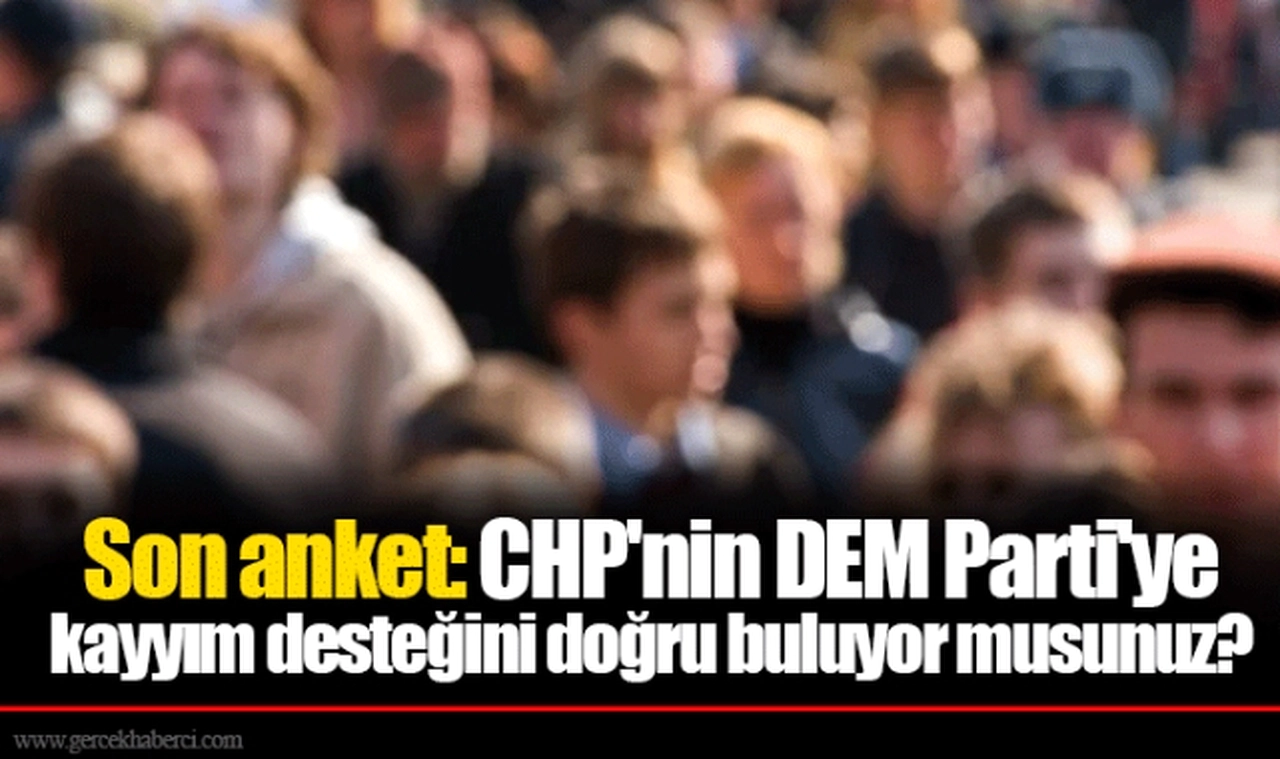 Son anket: CHP'nin DEM Parti'ye kayyım desteğini doğru buluyor musunuz?