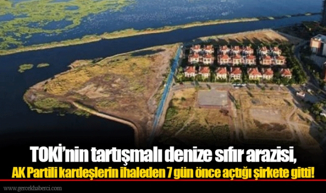 TOKİ’nin tartışmalı denize sıfır arazisi, AK Partili kardeşlerin ihaleden 7 gün önce açtığı şirkete gitti!