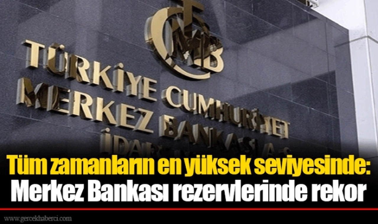 Tüm zamanların en yüksek seviyesinde: Merkez Bankası rezervlerinde rekor