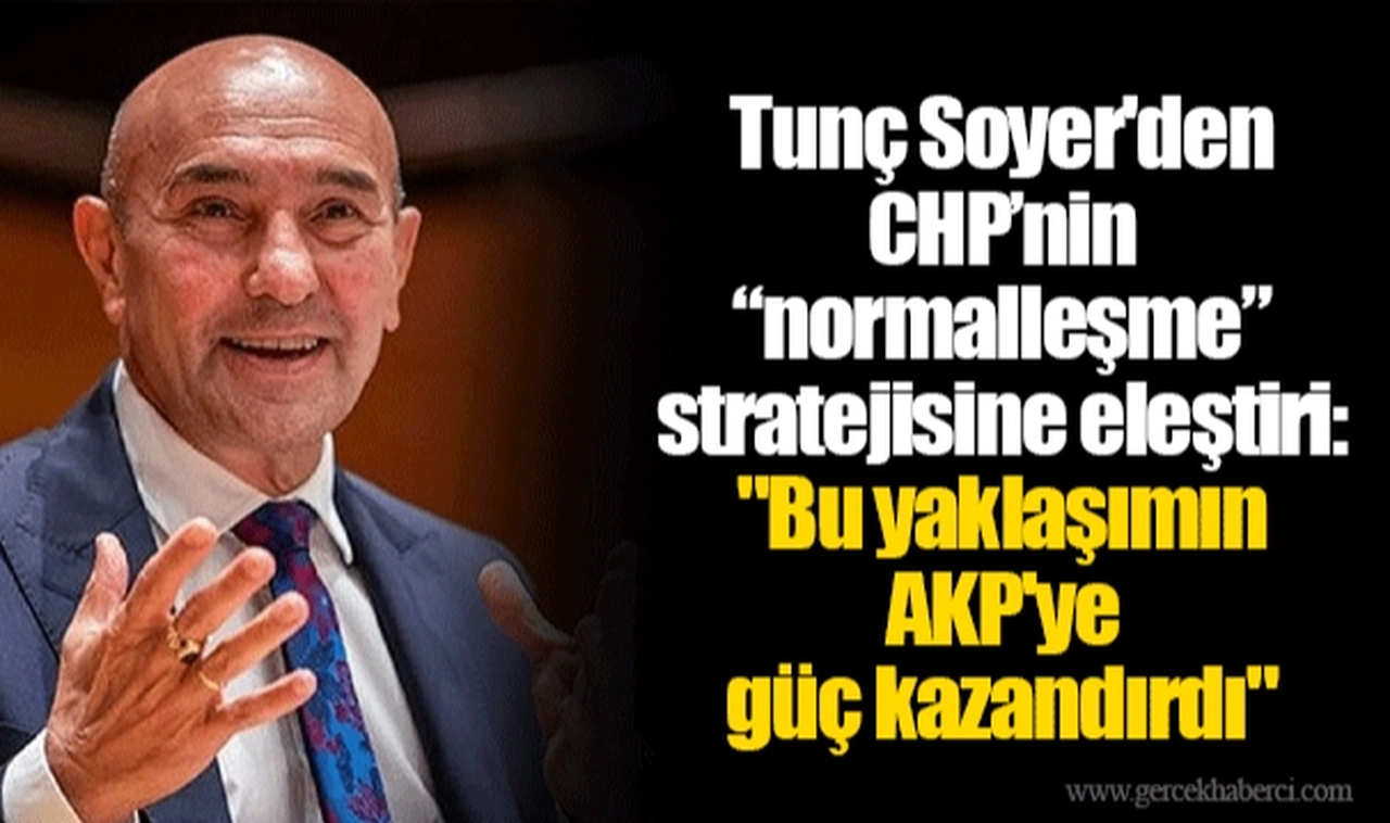 Tunç Soyer'den CHP’nin “normalleşme” stratejisine eleştiri: "Bu yaklaşımın AKP'ye güç kazandırdı"