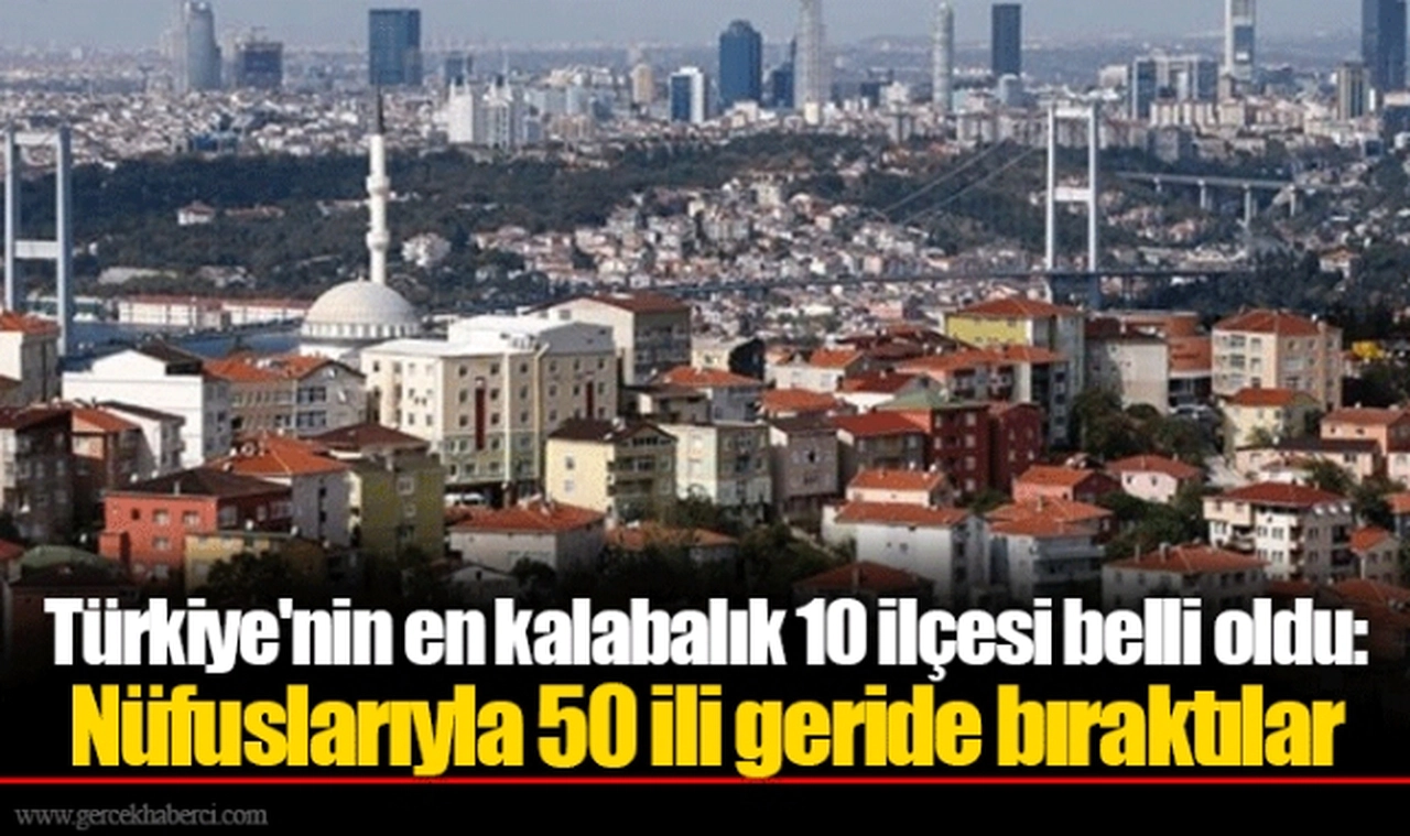Türkiye'nin en kalabalık 10 ilçesi belli oldu: Nüfuslarıyla 50 ili geride bıraktılar