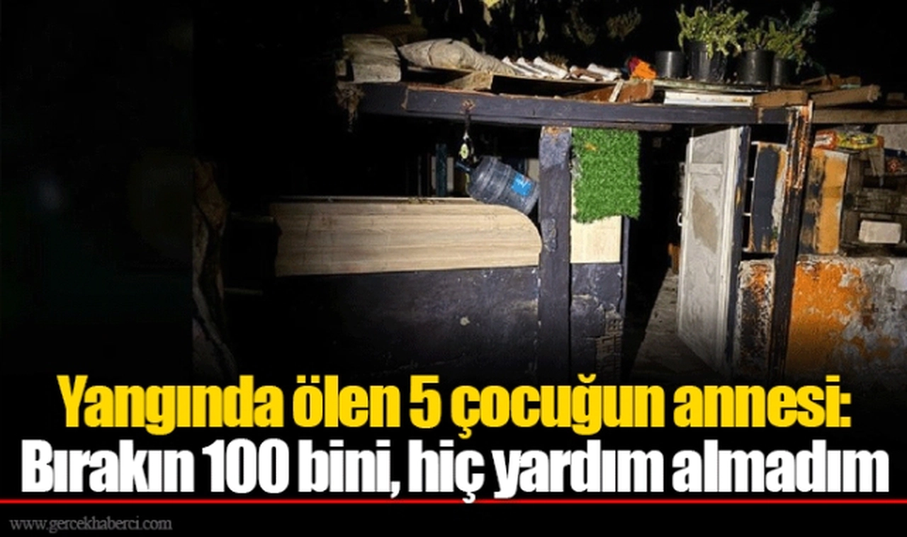Yangında ölen 5 çocuğun annesi: Bırakın 100 bini, hiç yardım almadım