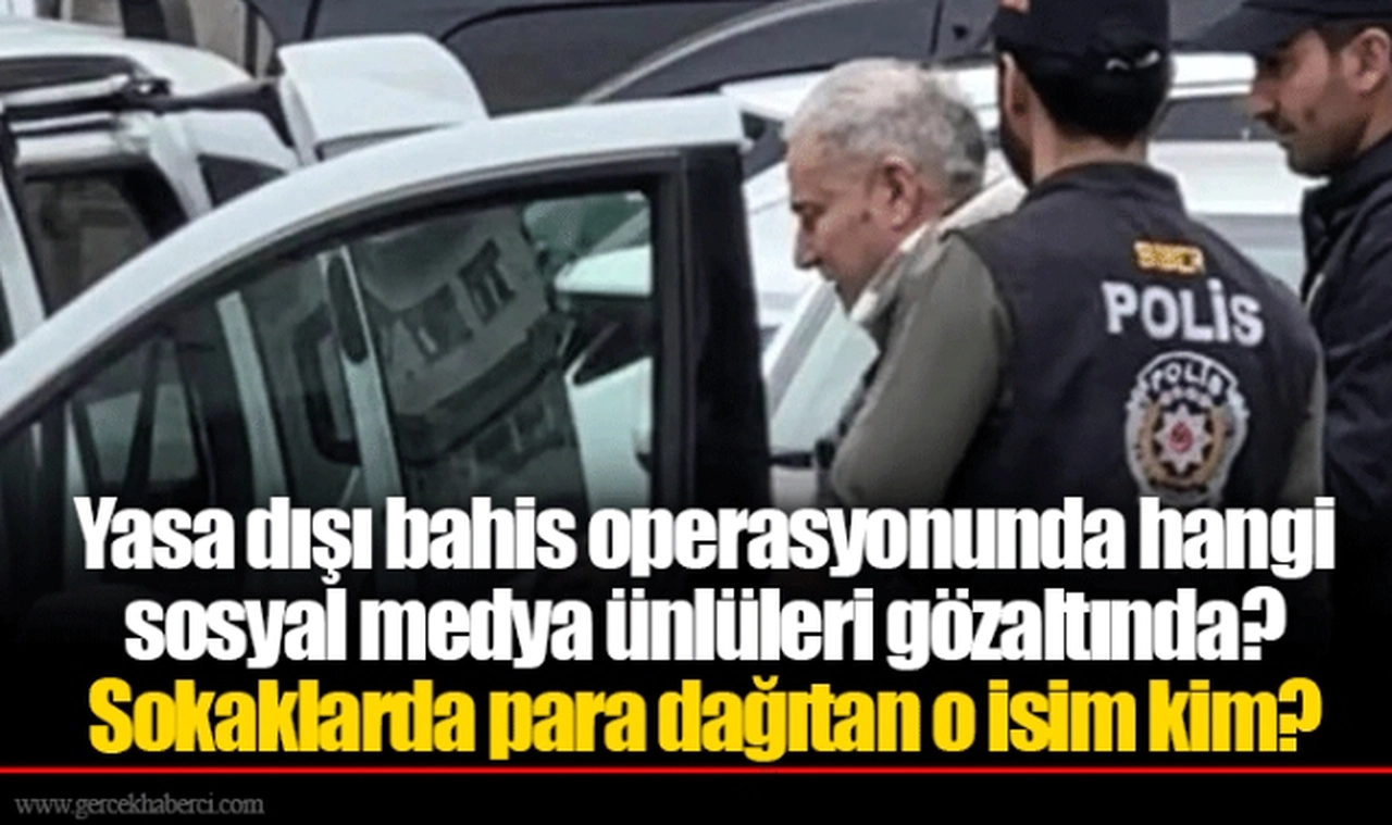 Yasa dışı bahis operasyonunda hangi sosyal medya ünlüleri gözaltında? Sokaklarda para dağıtan o isim kim?