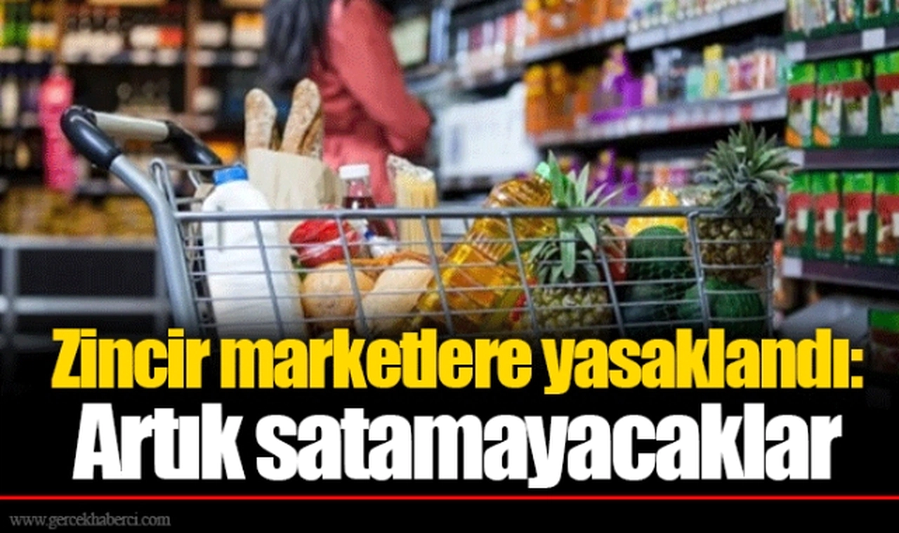 Zincir marketlere yasaklandı: Artık satamayacaklar