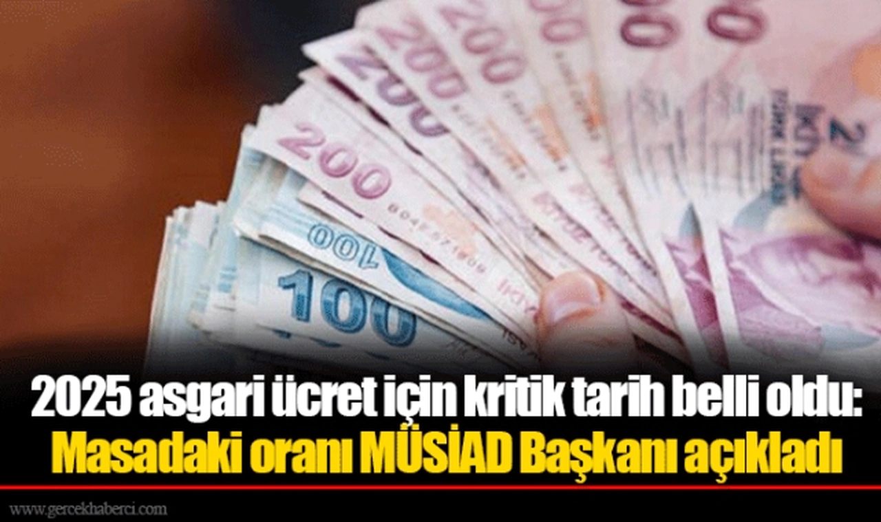 2025 asgari ücret için kritik tarih belli oldu: Masadaki oranı MÜSİAD Başkanı açıkladı