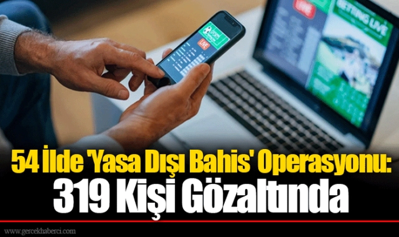 54 İlde 'Yasa Dışı Bahis' Operasyonu: 319 Kişi Gözaltında