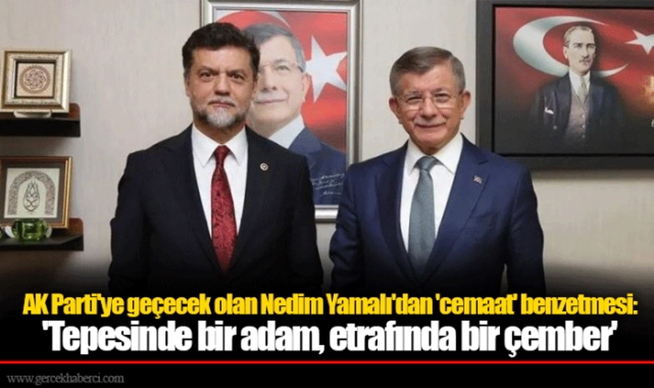 AK Parti'ye geçecek olan Nedim Yamalı'dan 'cemaat' benzetmesi: 'Tepesinde bir adam, etrafında bir çember'