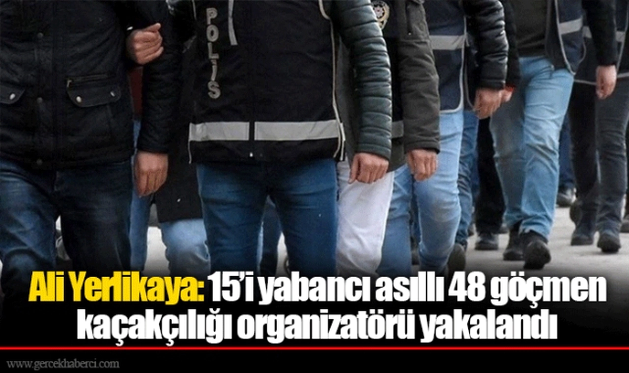 Ali Yerlikaya: 15’i yabancı asıllı 48 göçmen kaçakçılığı organizatörü yakalandı