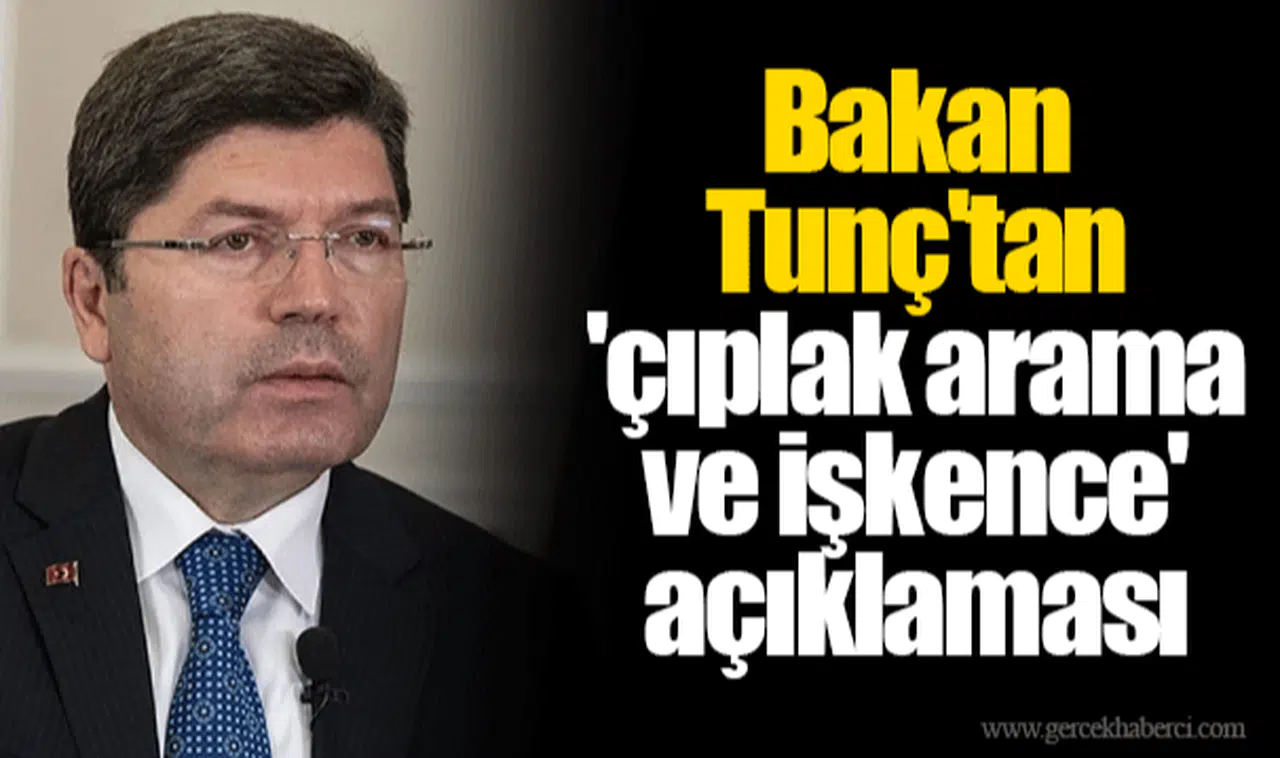 Bakan Tunç'tan 'çıplak arama ve işkence' açıklaması