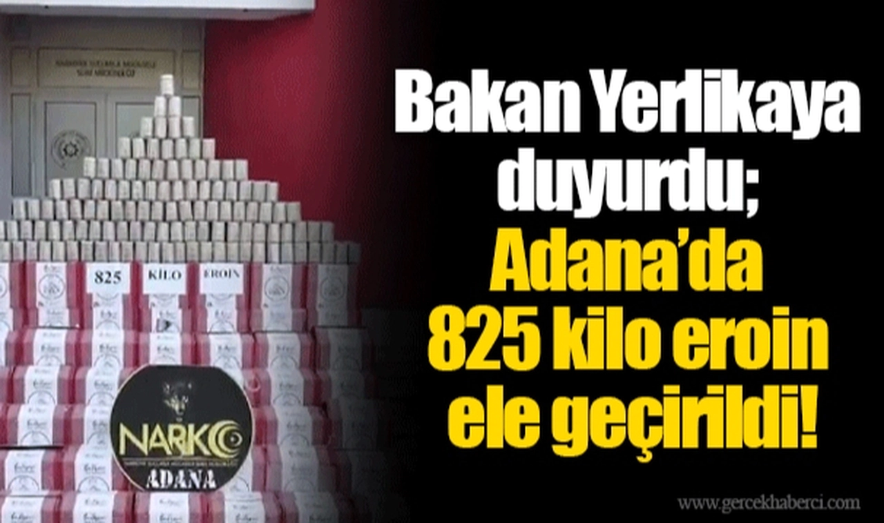 Bakan Yerlikaya duyurdu; Adana’da 825 kilo eroin ele geçirildi!
