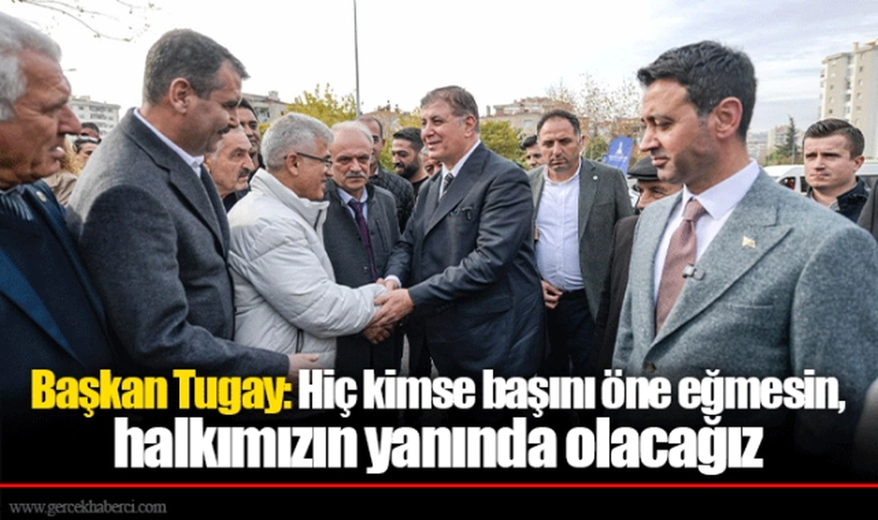 Başkan Tugay: Hiç kimse başını öne eğmesin, halkımızın yanında olacağız