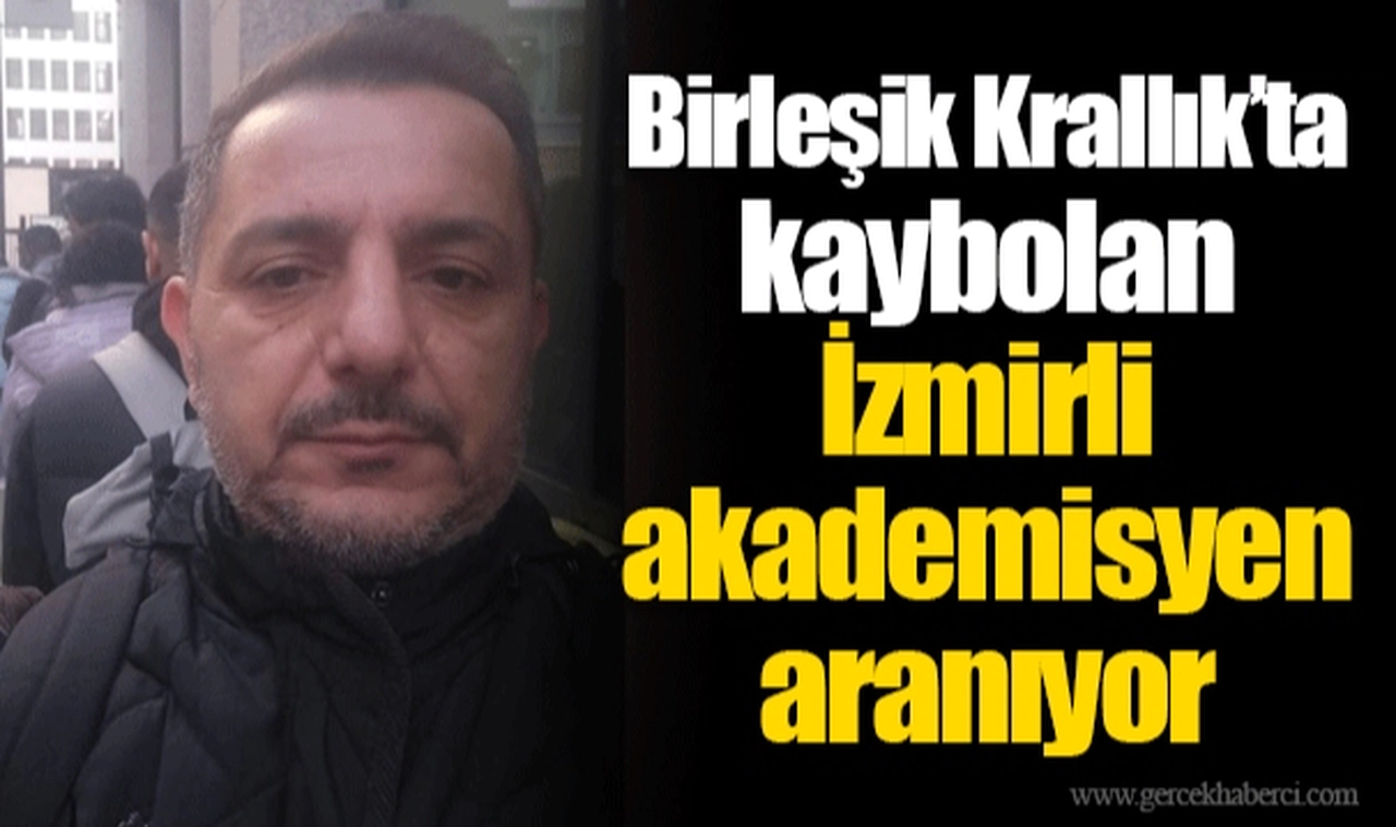 Birleşik Krallık’ta kaybolan İzmirli akademisyen aranıyor