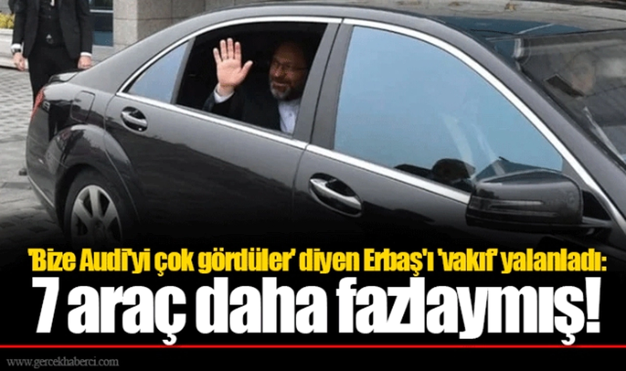 'Bize Audi'yi çok gördüler' diyen Erbaş'ı 'vakıf' yalanladı: 7 araç daha fazlaymış!