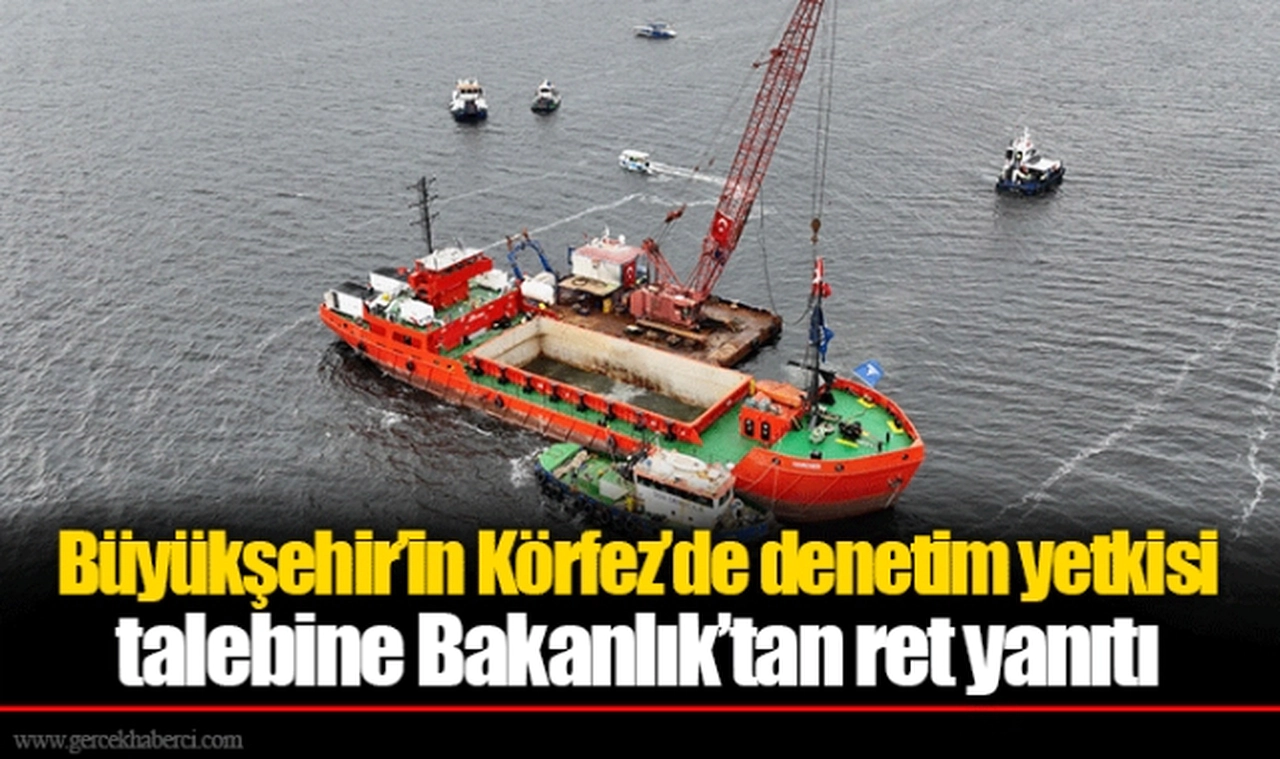 Büyükşehir’in Körfez’de denetim yetkisi talebine Bakanlık’tan ret yanıtı