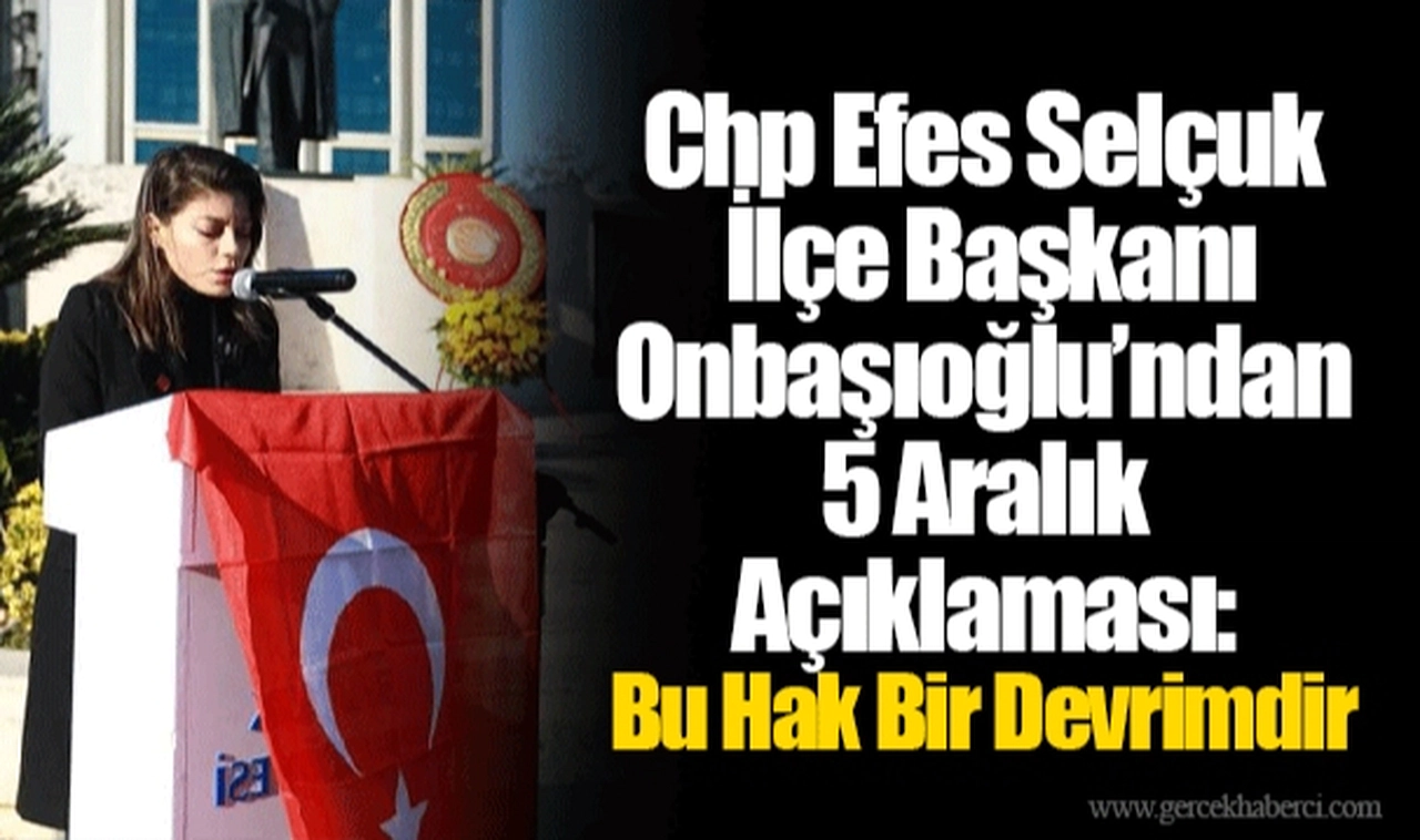 CHP Efes Selçuk İlçe Başkanı Onbaşıoğlu’ndan 5 Aralık Açıklaması: Bu Hak Bir Devrimdir